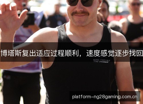 博塔斯复出适应过程顺利,速度感觉逐步找回 博塔斯复出适应过程顺利,速度感觉逐步找回