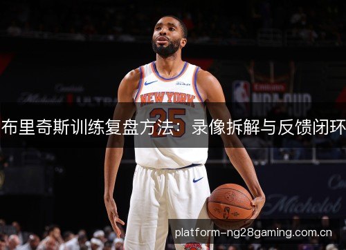 布里奇斯训练复盘方法：录像拆解与反馈闭环