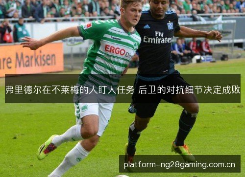 弗里德尔在不莱梅的人盯人任务 后卫的对抗细节决定成败